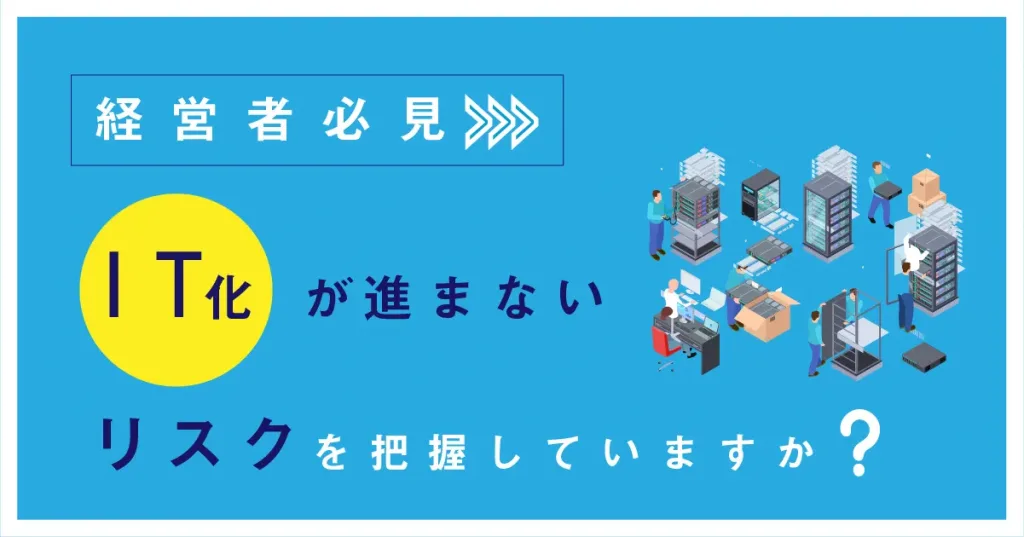 【経営者必見!】IT 化が進まないことによるリスクとは?進まない理由や推進するための方法まで徹底解説!