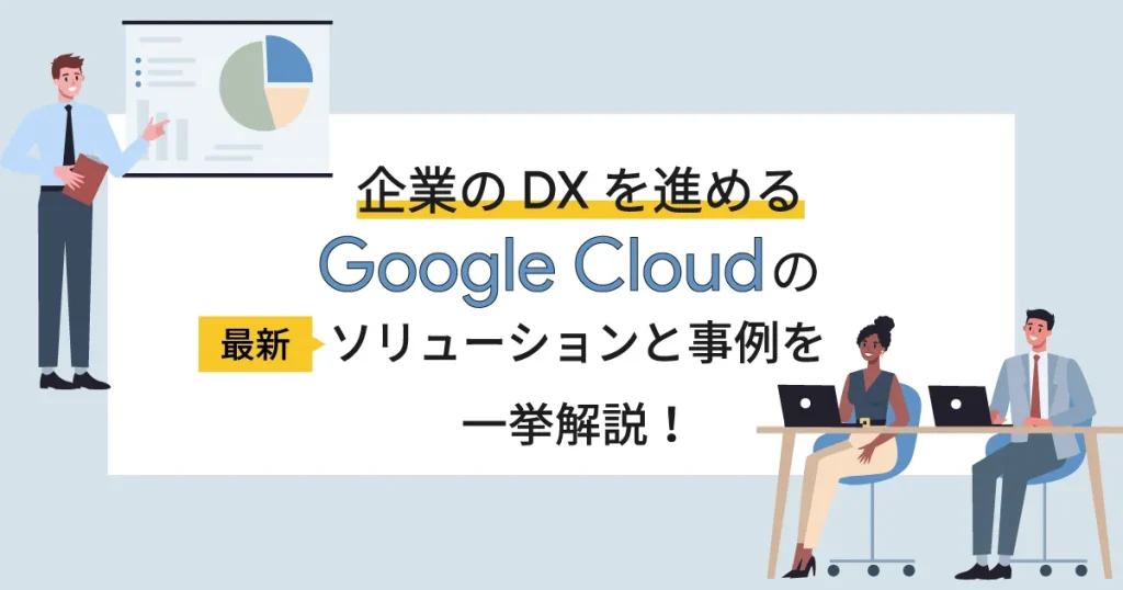 企業の DX を進める Google Cloud (GCP)の最新ソリューションと事例を一挙解説!